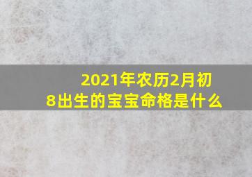 2021年农历2月初8出生的宝宝命格是什么