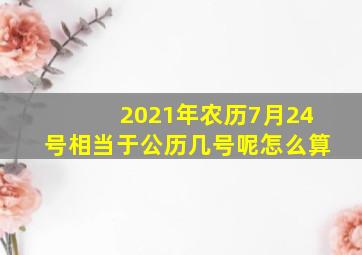 2021年农历7月24号相当于公历几号呢怎么算