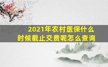 2021年农村医保什么时候截止交费呢怎么查询