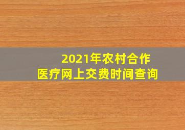 2021年农村合作医疗网上交费时间查询