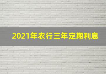 2021年农行三年定期利息