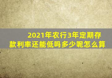 2021年农行3年定期存款利率还能低吗多少呢怎么算