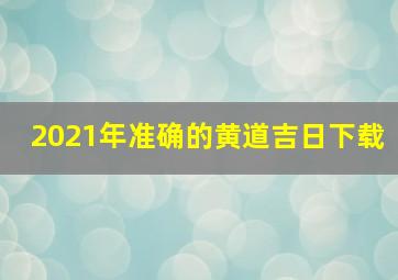 2021年准确的黄道吉日下载