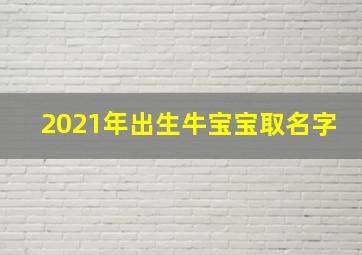 2021年出生牛宝宝取名字