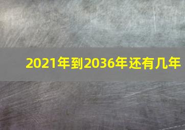 2021年到2036年还有几年