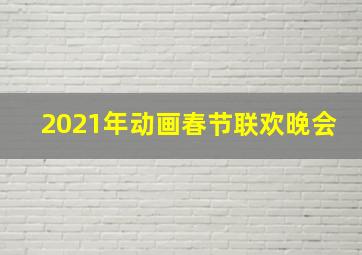 2021年动画春节联欢晚会