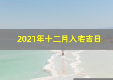 2021年十二月入宅吉日