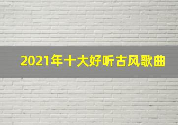 2021年十大好听古风歌曲