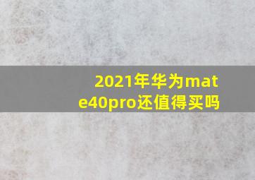 2021年华为mate40pro还值得买吗