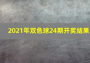 2021年双色球24期开奖结果