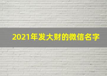 2021年发大财的微信名字