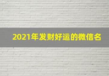 2021年发财好运的微信名