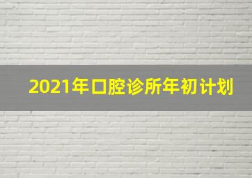 2021年口腔诊所年初计划