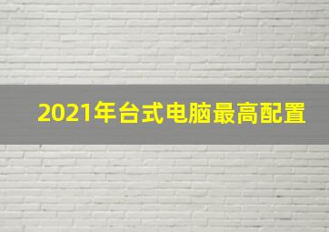 2021年台式电脑最高配置