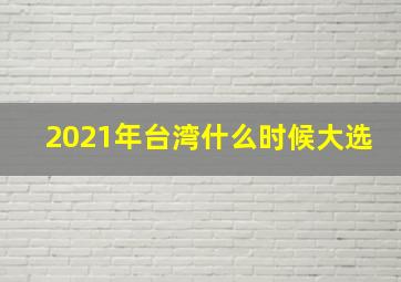 2021年台湾什么时候大选