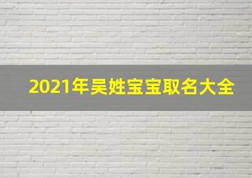 2021年吴姓宝宝取名大全