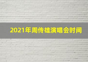 2021年周传雄演唱会时间