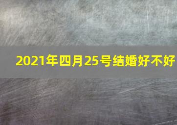 2021年四月25号结婚好不好