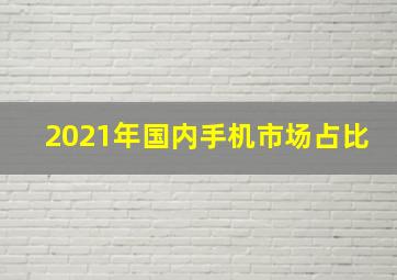 2021年国内手机市场占比