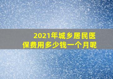 2021年城乡居民医保费用多少钱一个月呢