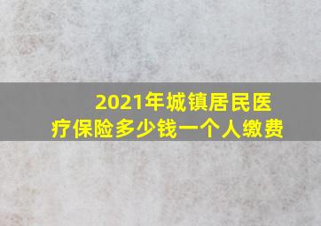 2021年城镇居民医疗保险多少钱一个人缴费