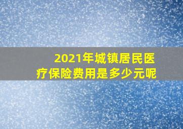 2021年城镇居民医疗保险费用是多少元呢