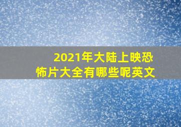 2021年大陆上映恐怖片大全有哪些呢英文