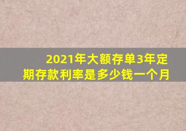 2021年大额存单3年定期存款利率是多少钱一个月