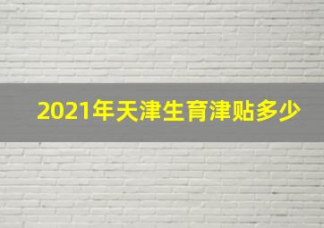 2021年天津生育津贴多少