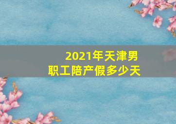 2021年天津男职工陪产假多少天