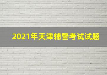 2021年天津辅警考试试题