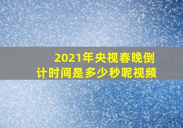 2021年央视春晚倒计时间是多少秒呢视频