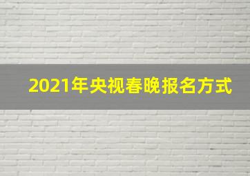 2021年央视春晚报名方式