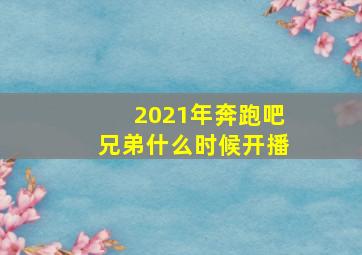 2021年奔跑吧兄弟什么时候开播