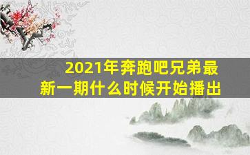 2021年奔跑吧兄弟最新一期什么时候开始播出