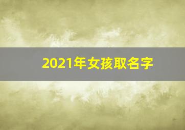 2021年女孩取名字