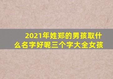 2021年姓郑的男孩取什么名字好呢三个字大全女孩