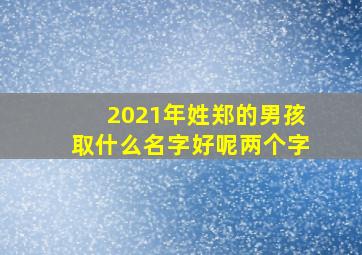 2021年姓郑的男孩取什么名字好呢两个字