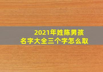 2021年姓陈男孩名字大全三个字怎么取