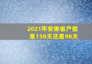 2021年安徽省产假是158天还是98天