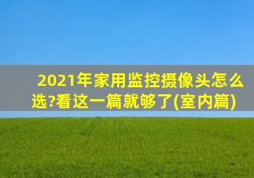 2021年家用监控摄像头怎么选?看这一篇就够了(室内篇)