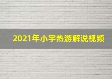 2021年小宇热游解说视频