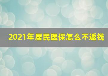 2021年居民医保怎么不返钱