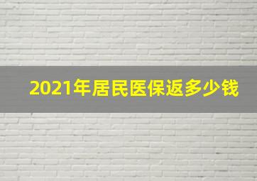 2021年居民医保返多少钱