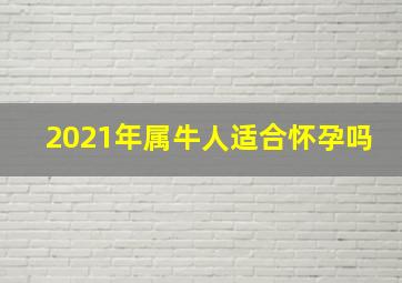 2021年属牛人适合怀孕吗