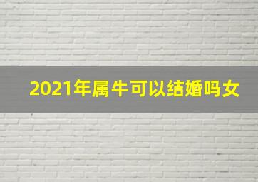 2021年属牛可以结婚吗女