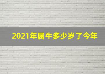 2021年属牛多少岁了今年