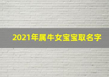 2021年属牛女宝宝取名字