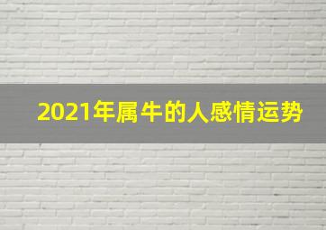 2021年属牛的人感情运势