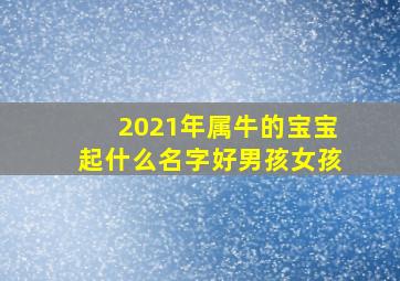 2021年属牛的宝宝起什么名字好男孩女孩